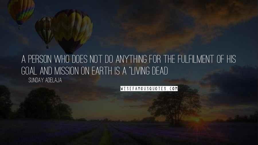 Sunday Adelaja Quotes: A person who does not do anything for the fulfilment of his goal and mission on earth is a "living dead