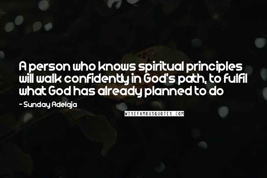 Sunday Adelaja Quotes: A person who knows spiritual principles will walk confidently in God's path, to fulfil what God has already planned to do