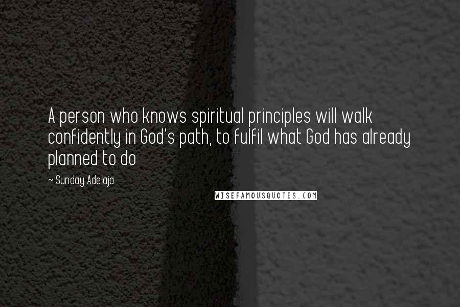 Sunday Adelaja Quotes: A person who knows spiritual principles will walk confidently in God's path, to fulfil what God has already planned to do