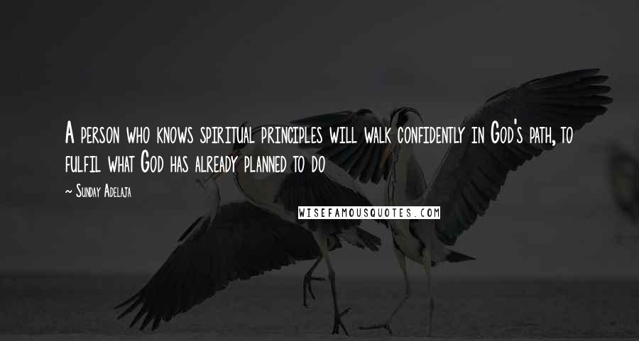 Sunday Adelaja Quotes: A person who knows spiritual principles will walk confidently in God's path, to fulfil what God has already planned to do