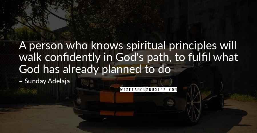 Sunday Adelaja Quotes: A person who knows spiritual principles will walk confidently in God's path, to fulfil what God has already planned to do