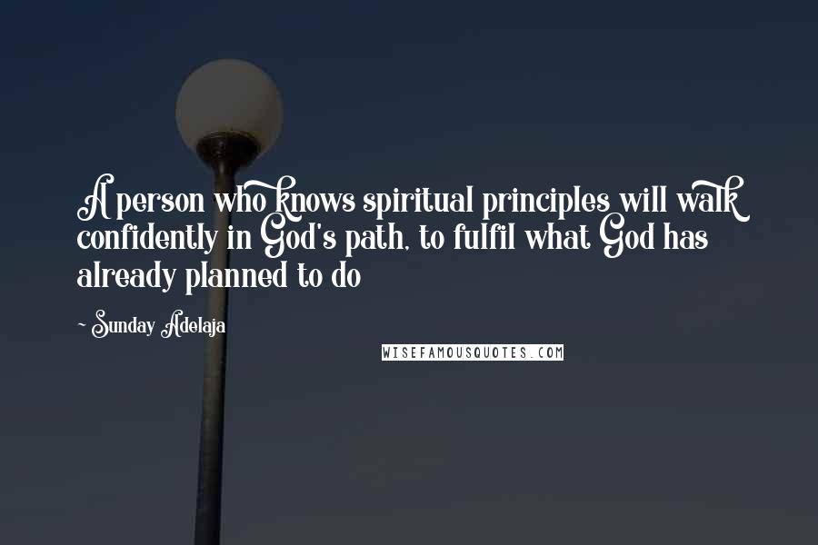 Sunday Adelaja Quotes: A person who knows spiritual principles will walk confidently in God's path, to fulfil what God has already planned to do