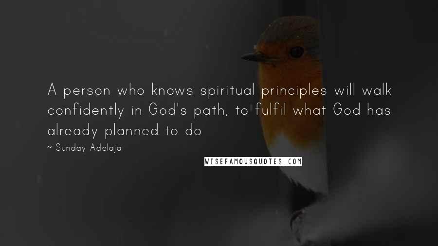 Sunday Adelaja Quotes: A person who knows spiritual principles will walk confidently in God's path, to fulfil what God has already planned to do