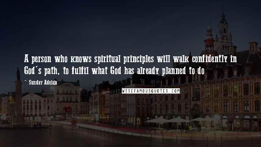 Sunday Adelaja Quotes: A person who knows spiritual principles will walk confidently in God's path, to fulfil what God has already planned to do