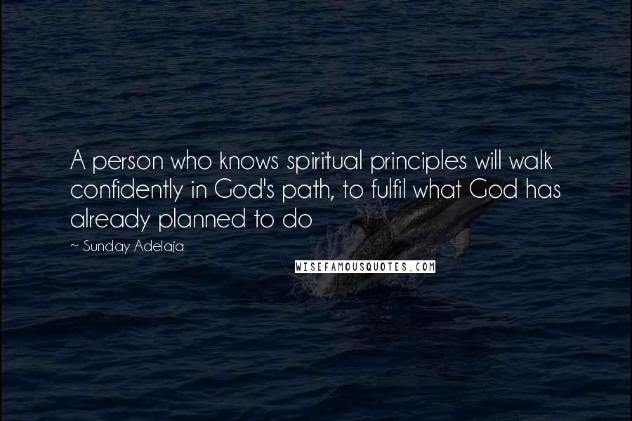 Sunday Adelaja Quotes: A person who knows spiritual principles will walk confidently in God's path, to fulfil what God has already planned to do