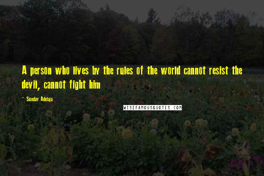 Sunday Adelaja Quotes: A person who lives by the rules of the world cannot resist the devil, cannot fight him