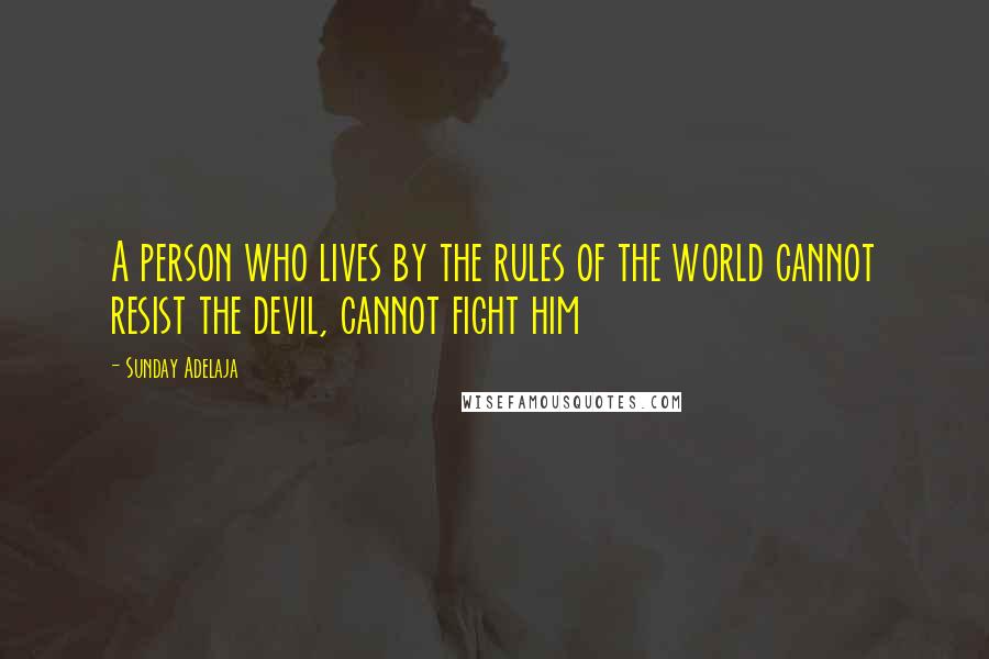 Sunday Adelaja Quotes: A person who lives by the rules of the world cannot resist the devil, cannot fight him