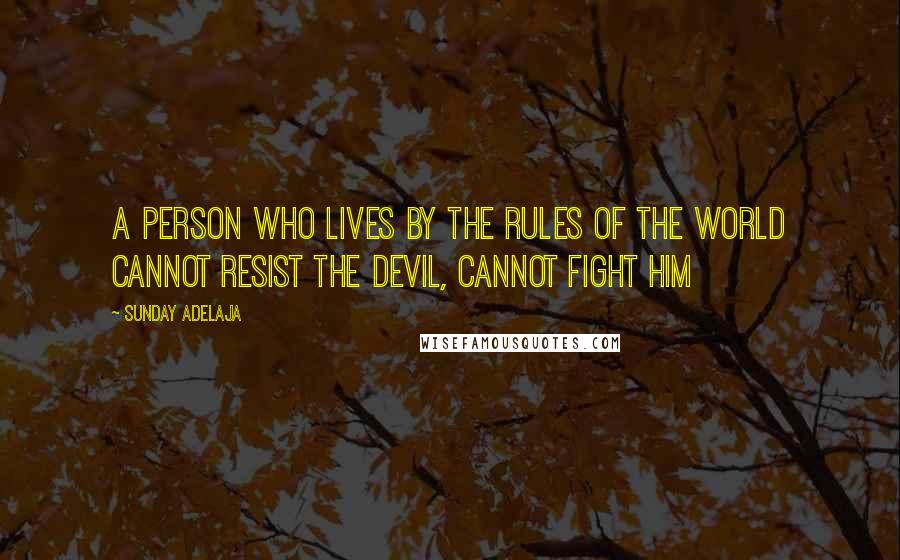 Sunday Adelaja Quotes: A person who lives by the rules of the world cannot resist the devil, cannot fight him