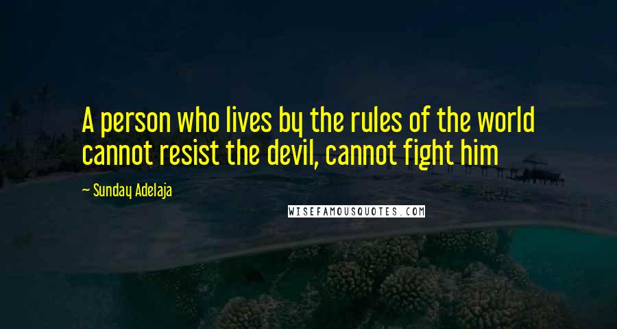 Sunday Adelaja Quotes: A person who lives by the rules of the world cannot resist the devil, cannot fight him