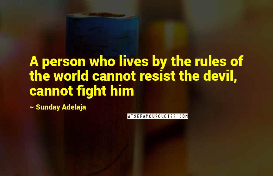 Sunday Adelaja Quotes: A person who lives by the rules of the world cannot resist the devil, cannot fight him