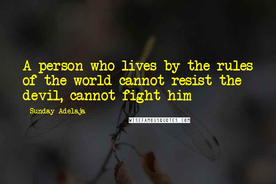 Sunday Adelaja Quotes: A person who lives by the rules of the world cannot resist the devil, cannot fight him