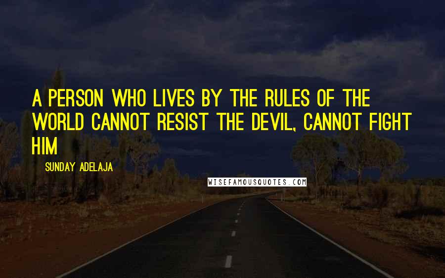 Sunday Adelaja Quotes: A person who lives by the rules of the world cannot resist the devil, cannot fight him