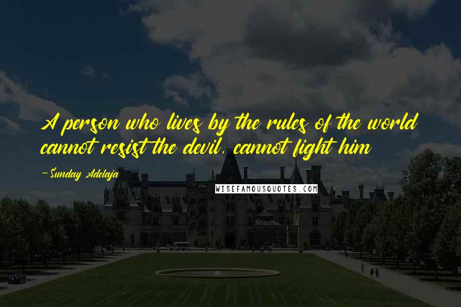 Sunday Adelaja Quotes: A person who lives by the rules of the world cannot resist the devil, cannot fight him