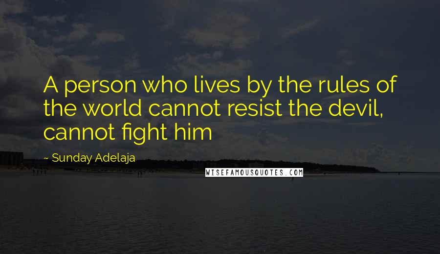 Sunday Adelaja Quotes: A person who lives by the rules of the world cannot resist the devil, cannot fight him