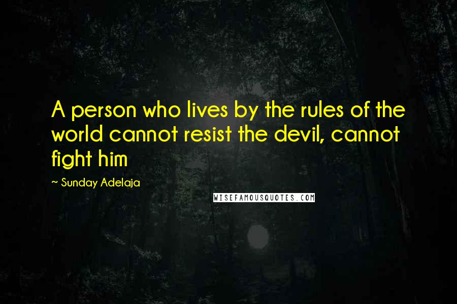 Sunday Adelaja Quotes: A person who lives by the rules of the world cannot resist the devil, cannot fight him