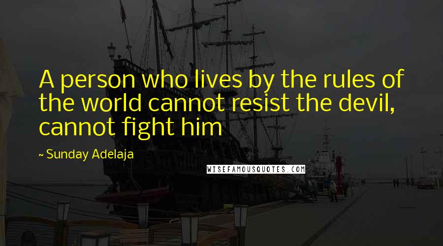 Sunday Adelaja Quotes: A person who lives by the rules of the world cannot resist the devil, cannot fight him