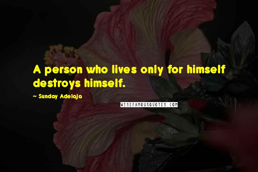 Sunday Adelaja Quotes: A person who lives only for himself destroys himself.