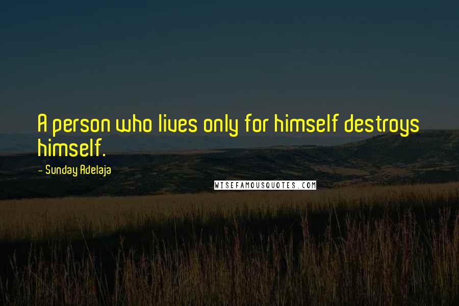 Sunday Adelaja Quotes: A person who lives only for himself destroys himself.