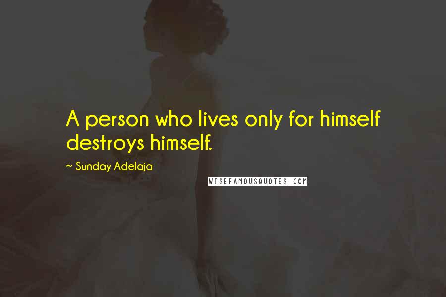 Sunday Adelaja Quotes: A person who lives only for himself destroys himself.
