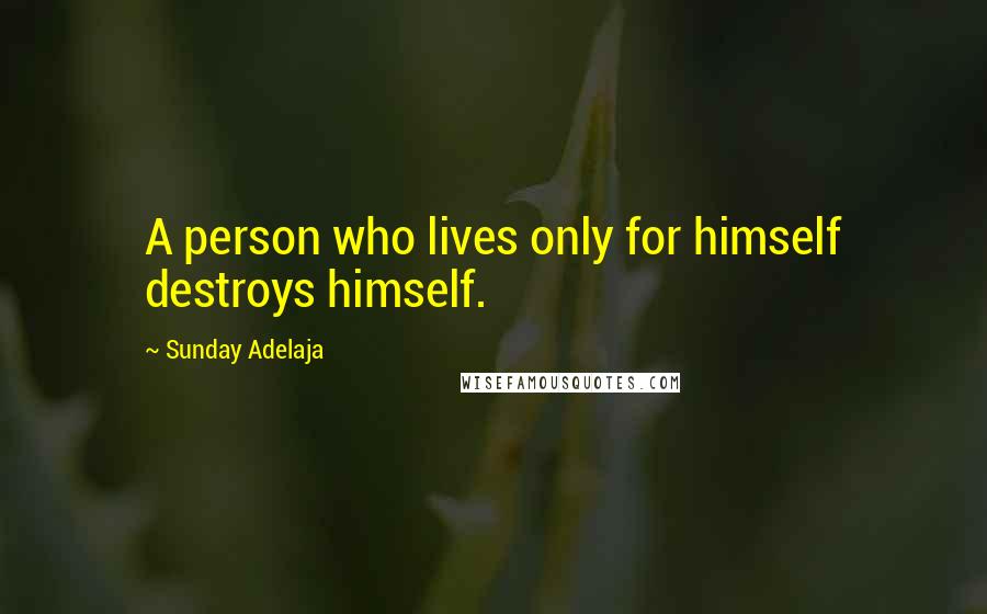 Sunday Adelaja Quotes: A person who lives only for himself destroys himself.