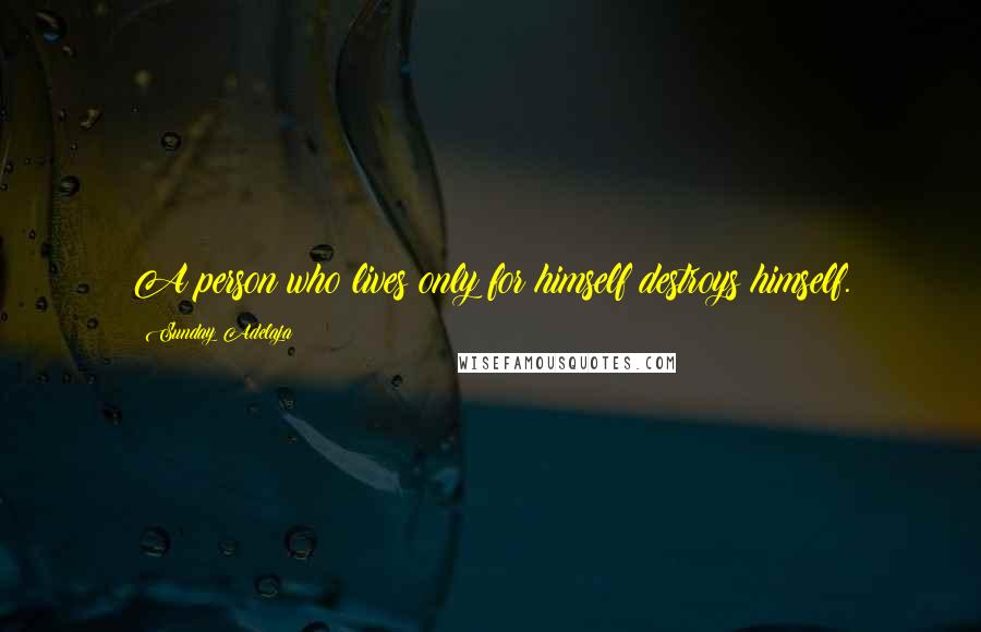 Sunday Adelaja Quotes: A person who lives only for himself destroys himself.