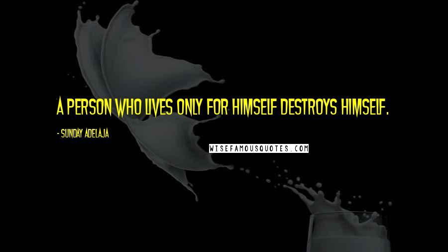 Sunday Adelaja Quotes: A person who lives only for himself destroys himself.