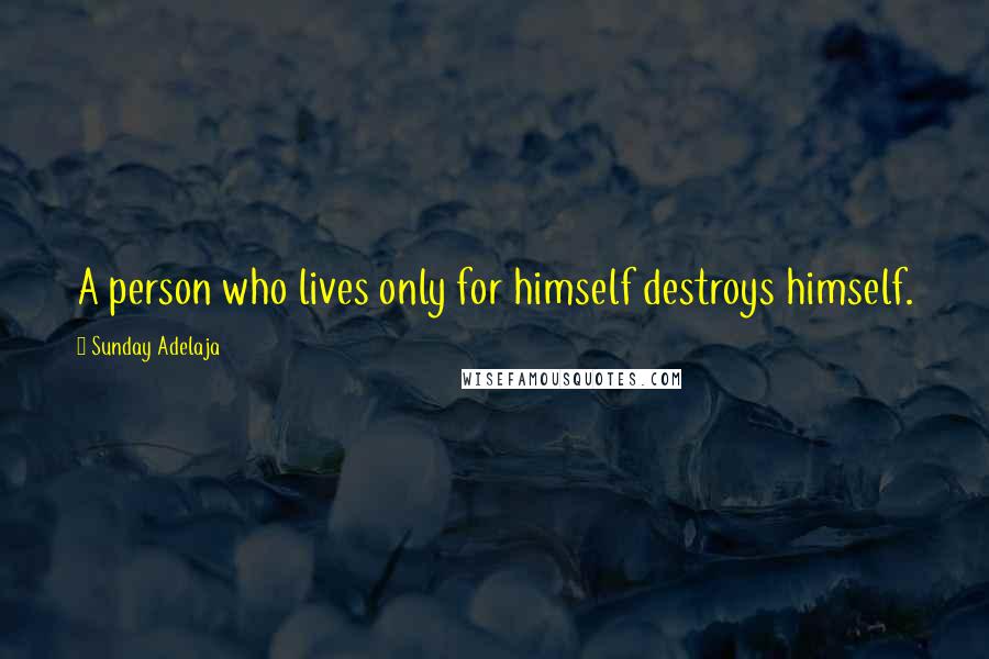 Sunday Adelaja Quotes: A person who lives only for himself destroys himself.