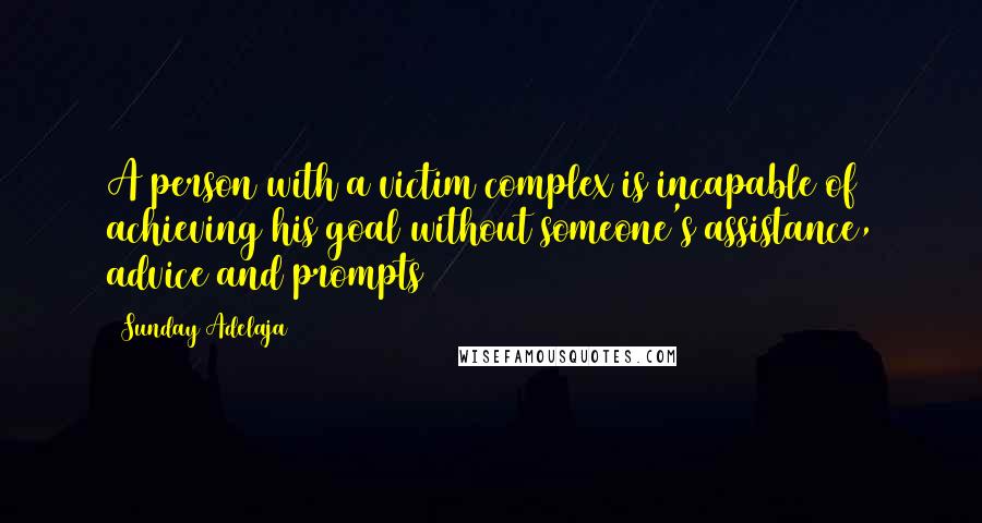 Sunday Adelaja Quotes: A person with a victim complex is incapable of achieving his goal without someone's assistance, advice and prompts