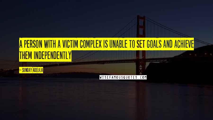 Sunday Adelaja Quotes: A person with a victim complex is unable to set goals and achieve them independently