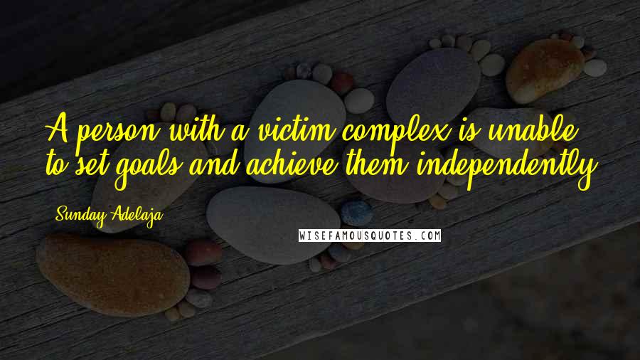 Sunday Adelaja Quotes: A person with a victim complex is unable to set goals and achieve them independently