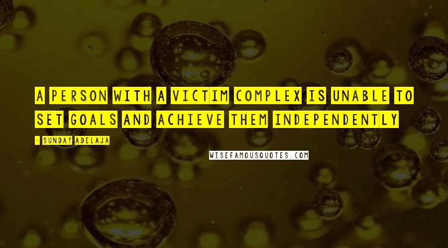 Sunday Adelaja Quotes: A person with a victim complex is unable to set goals and achieve them independently