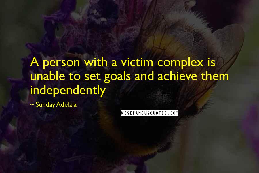 Sunday Adelaja Quotes: A person with a victim complex is unable to set goals and achieve them independently