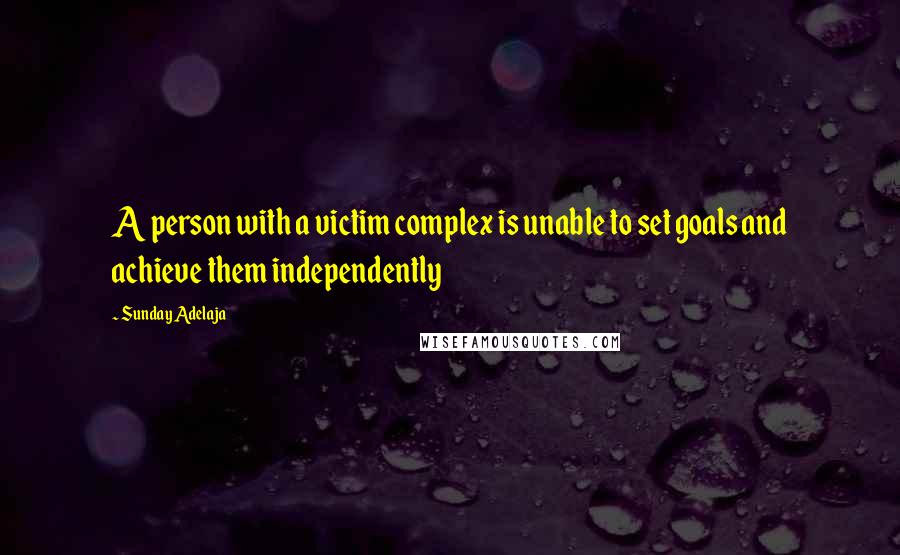 Sunday Adelaja Quotes: A person with a victim complex is unable to set goals and achieve them independently