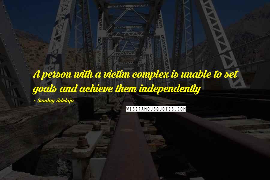 Sunday Adelaja Quotes: A person with a victim complex is unable to set goals and achieve them independently