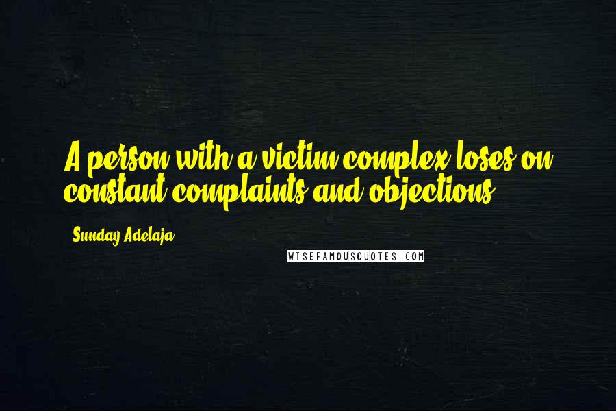 Sunday Adelaja Quotes: A person with a victim complex loses on constant complaints and objections