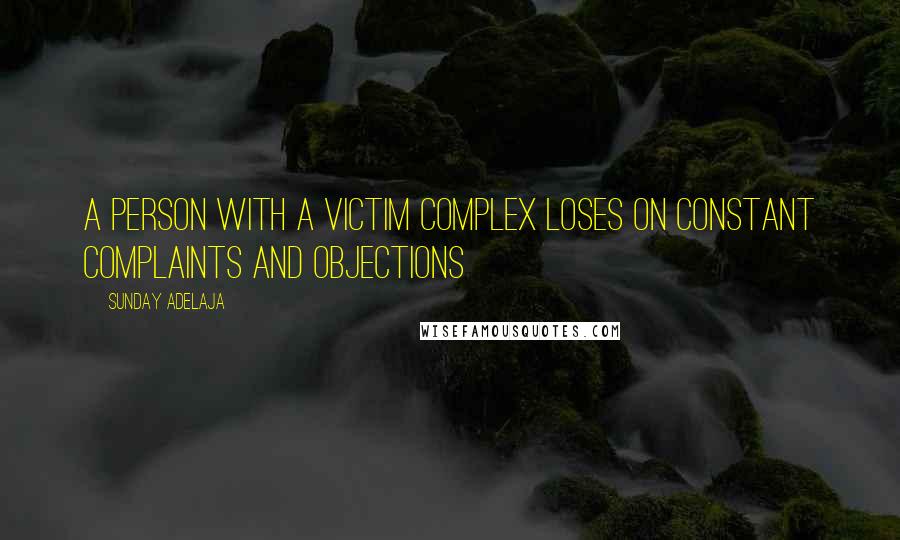 Sunday Adelaja Quotes: A person with a victim complex loses on constant complaints and objections