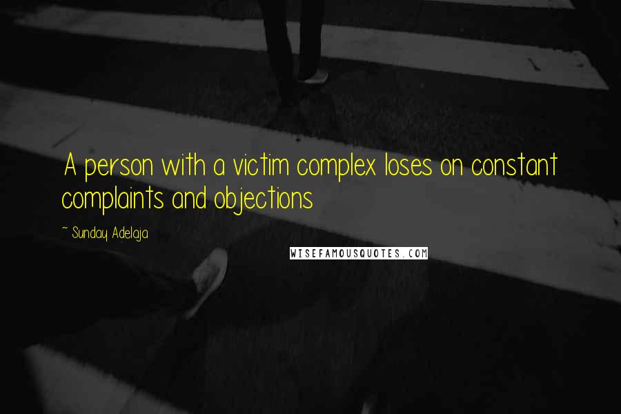 Sunday Adelaja Quotes: A person with a victim complex loses on constant complaints and objections