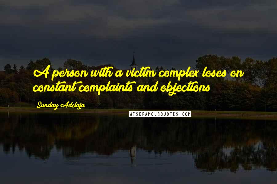 Sunday Adelaja Quotes: A person with a victim complex loses on constant complaints and objections