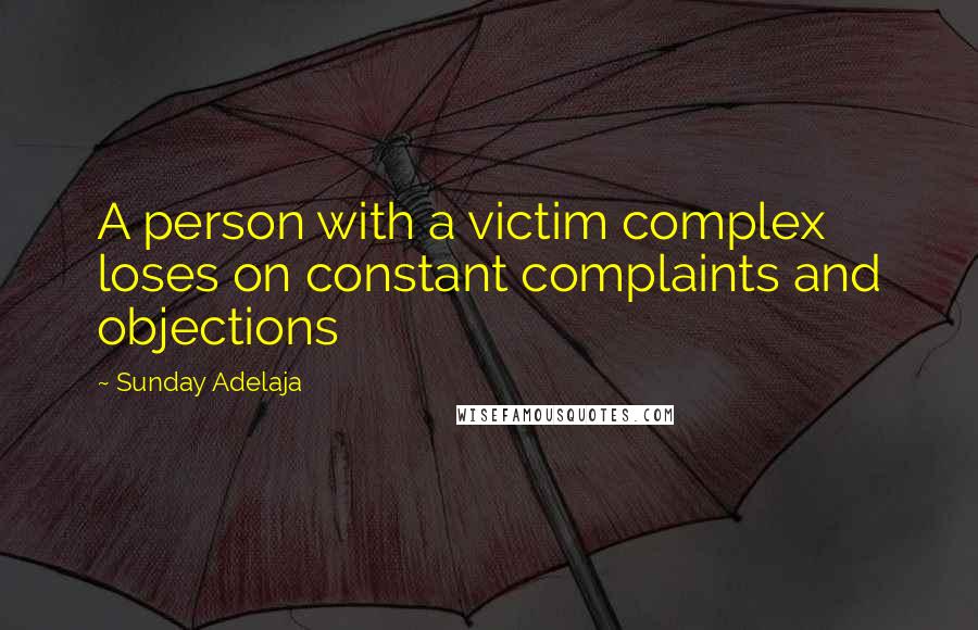 Sunday Adelaja Quotes: A person with a victim complex loses on constant complaints and objections