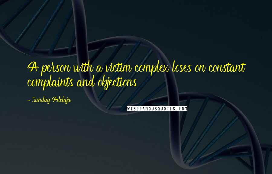 Sunday Adelaja Quotes: A person with a victim complex loses on constant complaints and objections