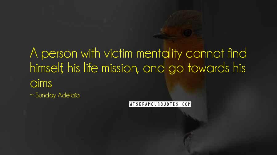 Sunday Adelaja Quotes: A person with victim mentality cannot find himself, his life mission, and go towards his aims