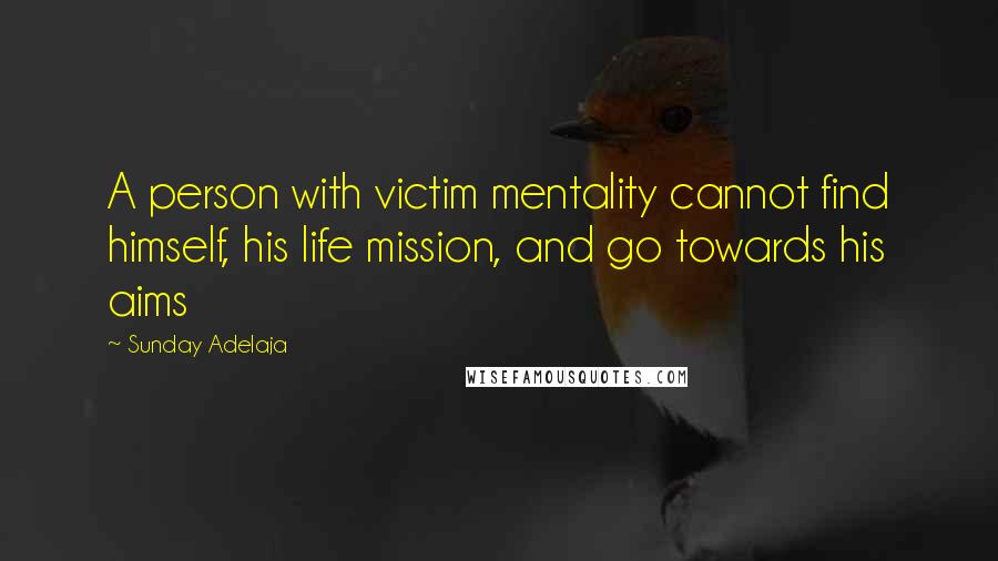 Sunday Adelaja Quotes: A person with victim mentality cannot find himself, his life mission, and go towards his aims