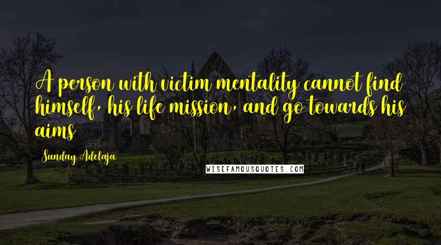 Sunday Adelaja Quotes: A person with victim mentality cannot find himself, his life mission, and go towards his aims