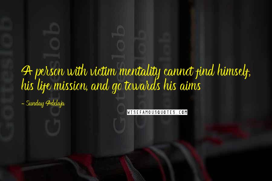 Sunday Adelaja Quotes: A person with victim mentality cannot find himself, his life mission, and go towards his aims