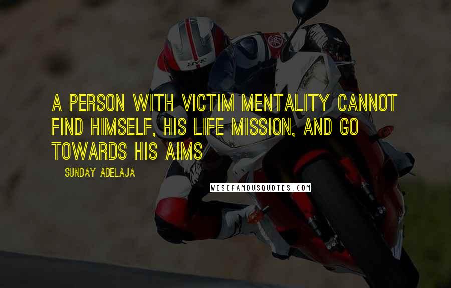 Sunday Adelaja Quotes: A person with victim mentality cannot find himself, his life mission, and go towards his aims