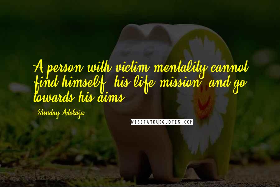 Sunday Adelaja Quotes: A person with victim mentality cannot find himself, his life mission, and go towards his aims