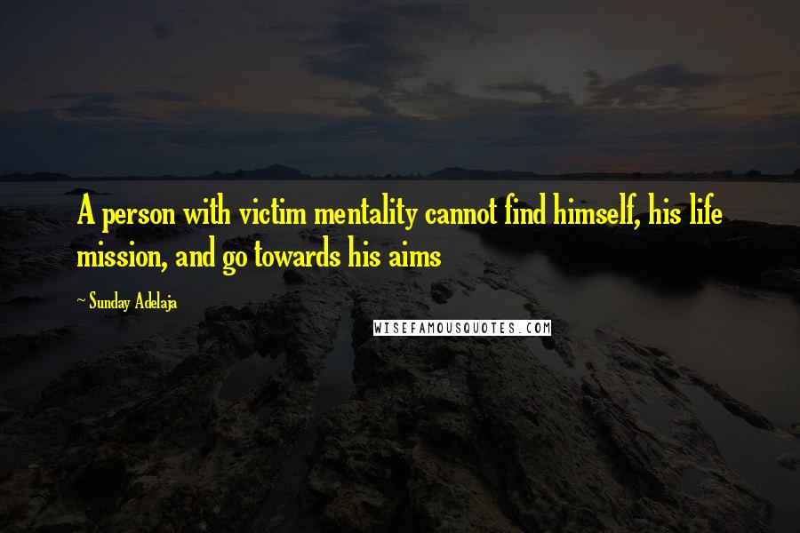 Sunday Adelaja Quotes: A person with victim mentality cannot find himself, his life mission, and go towards his aims