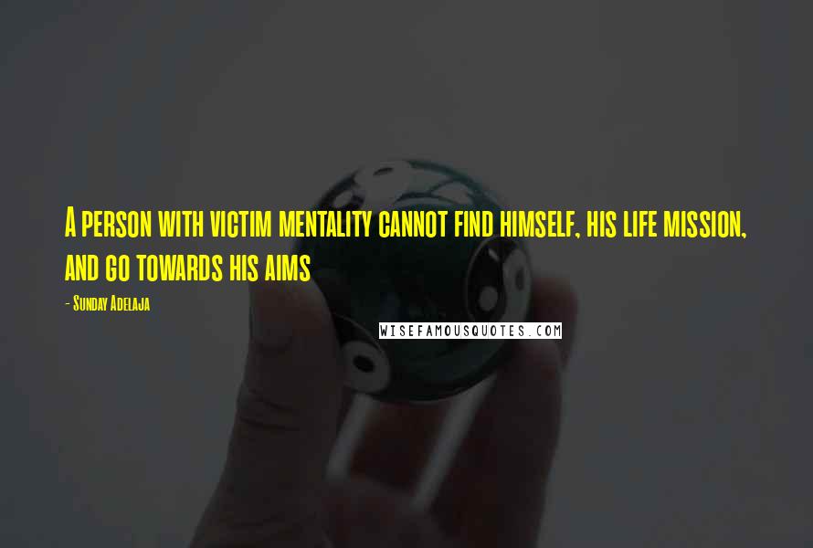 Sunday Adelaja Quotes: A person with victim mentality cannot find himself, his life mission, and go towards his aims