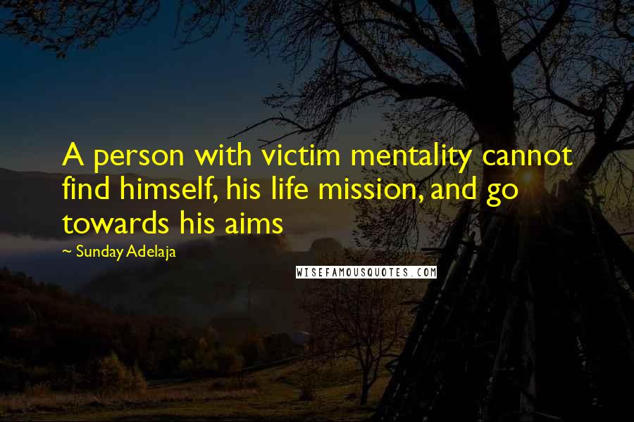 Sunday Adelaja Quotes: A person with victim mentality cannot find himself, his life mission, and go towards his aims