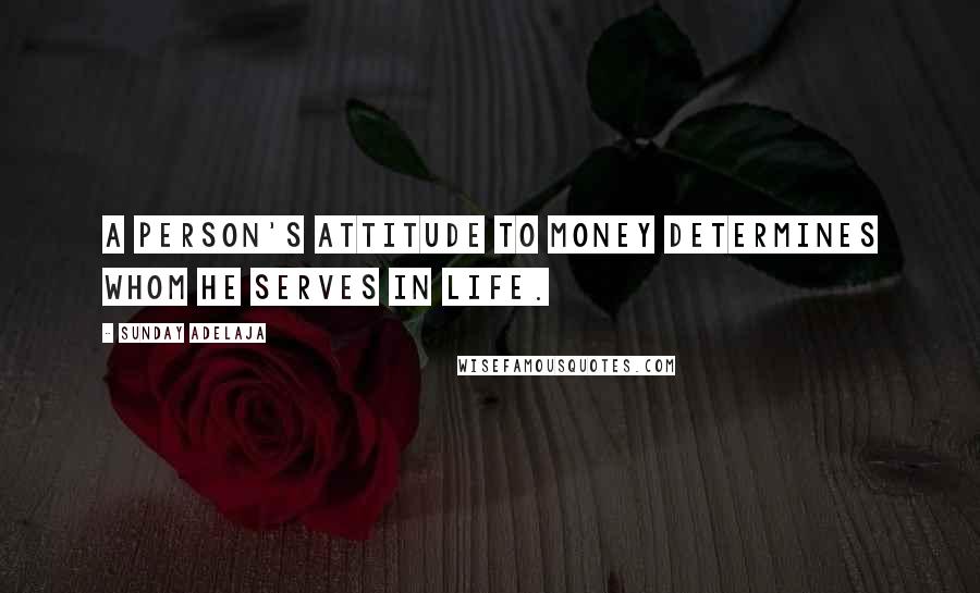 Sunday Adelaja Quotes: A person's attitude to money determines whom he serves in life.